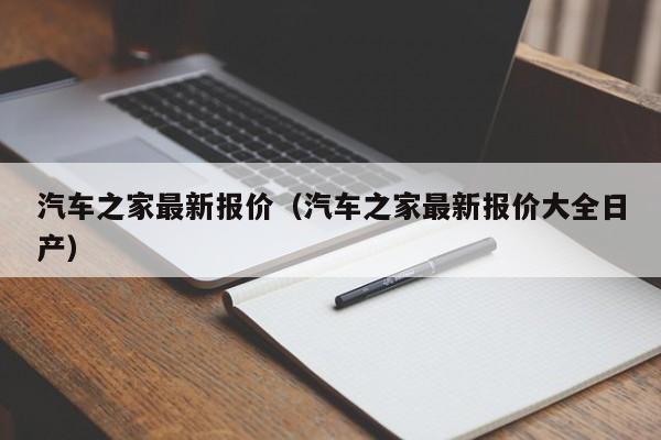 汽车之家最新报价（汽车之家最新报价大全日产）