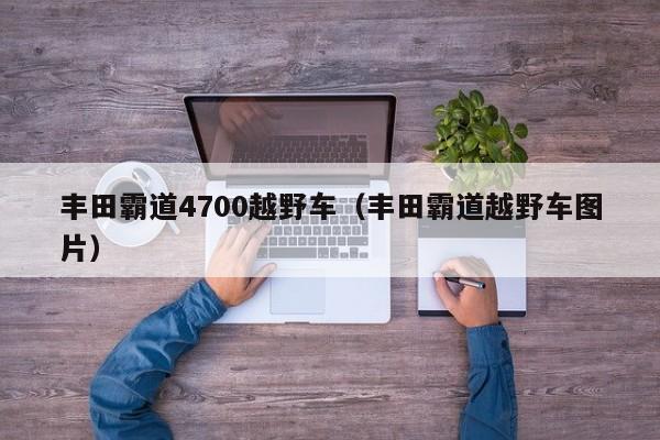 丰田霸道4700越野车（丰田霸道越野车图片）
