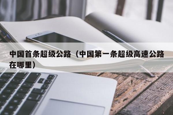 中国首条超级公路（中国第一条超级高速公路在哪里）
