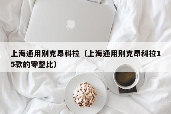 上海通用别克昂科拉（上海通用别克昂科拉15款的零整比）