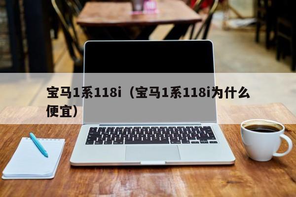 宝马1系118i（宝马1系118i为什么便宜）