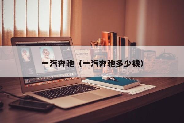 一汽奔驰（一汽奔驰多少钱）
