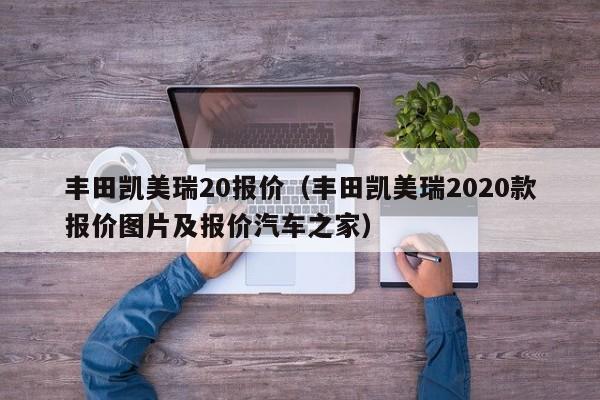 丰田凯美瑞20报价（丰田凯美瑞2020款报价图片及报价汽车之家）