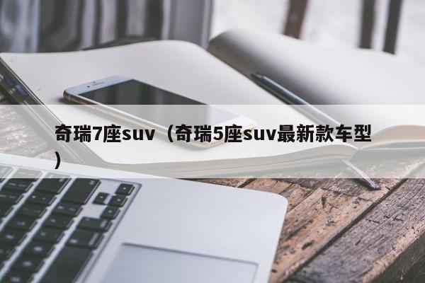奇瑞7座suv（奇瑞5座suv最新款车型）