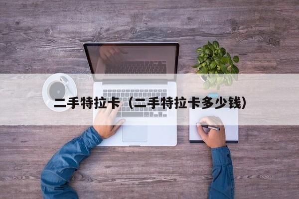 二手特拉卡（二手特拉卡多少钱）