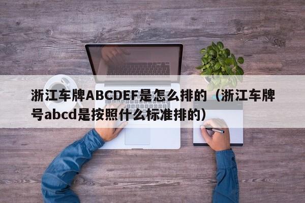 浙江车牌ABCDEF是怎么排的（浙江车牌号abcd是按照什么标准排的）