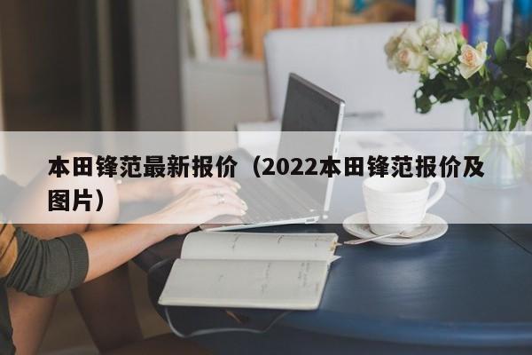 本田锋范最新报价（2022本田锋范报价及图片）