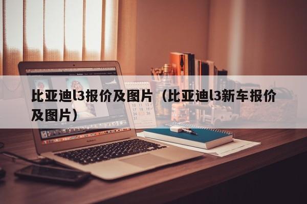 比亚迪l3报价及图片（比亚迪l3新车报价及图片）
