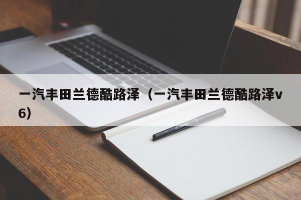 一汽丰田兰德酷路泽（一汽丰田兰德酷路泽v6）