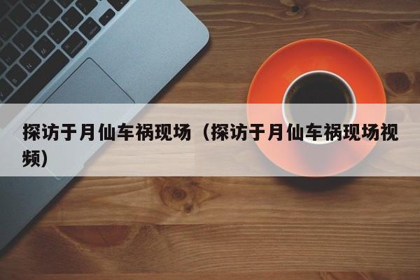 探访于月仙车祸现场（探访于月仙车祸现场视频）