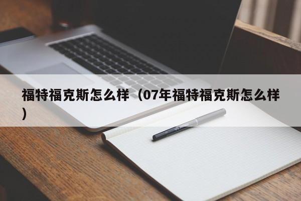 福特福克斯怎么样（07年福特福克斯怎么样）