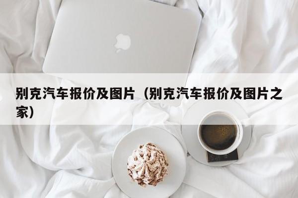 别克汽车报价及图片（别克汽车报价及图片之家）