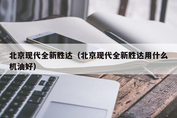 北京现代全新胜达（北京现代全新胜达用什么机油好）
