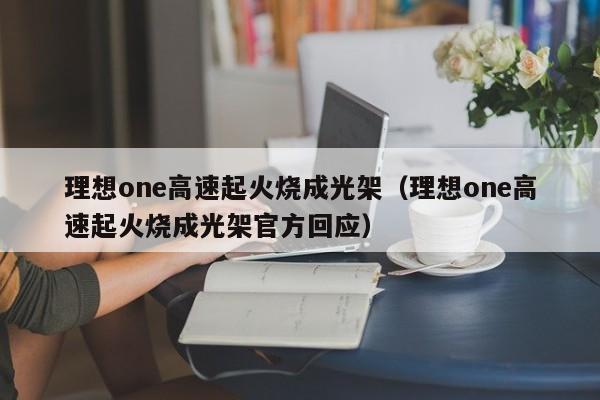 理想one高速起火烧成光架（理想one高速起火烧成光架官方回应）
