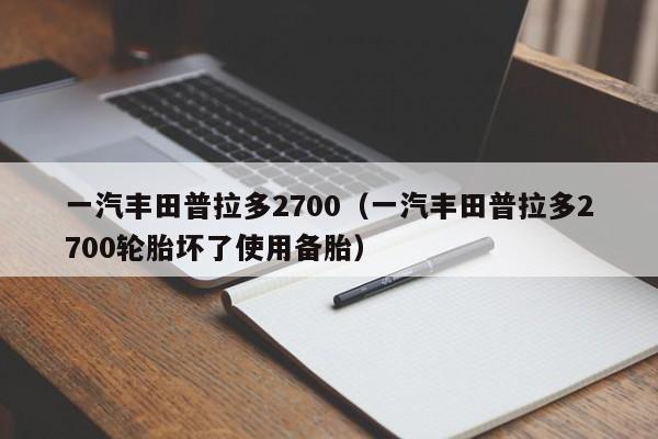 一汽丰田普拉多2700（一汽丰田普拉多2700轮胎坏了使用备胎）