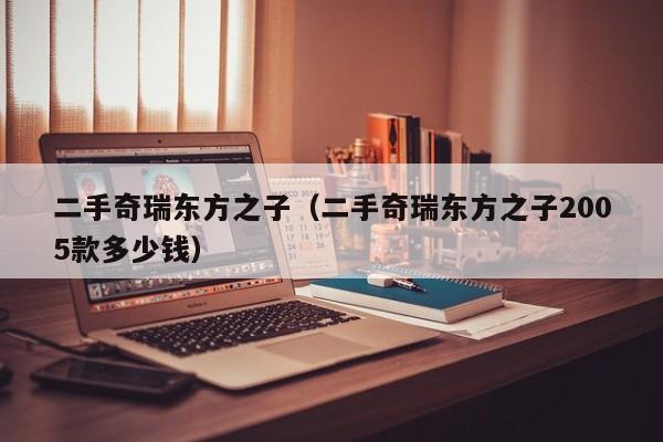 二手奇瑞东方之子（二手奇瑞东方之子2005款多少钱）