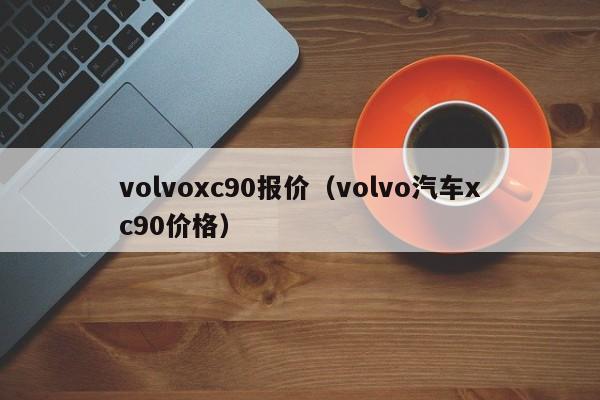 volvoxc90报价（volvo汽车xc90价格）