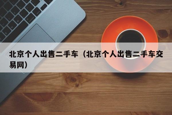北京个人出售二手车（北京个人出售二手车交易网）