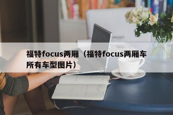 福特focus两厢（福特focus两厢车所有车型图片）