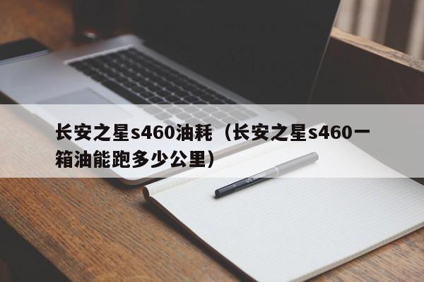 长安之星s460油耗（长安之星s460一箱油能跑多少公里）