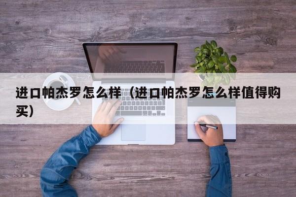 进口帕杰罗怎么样（进口帕杰罗怎么样值得购买）