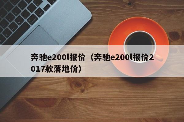 奔驰e200l报价（奔驰e200l报价2017款落地价）
