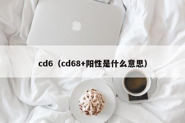 cd6（cd68+阳性是什么意思）
