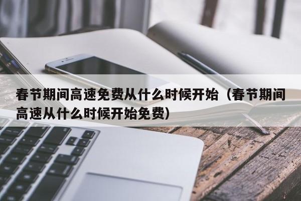 春节期间高速免费从什么时候开始（春节期间高速从什么时候开始免费）