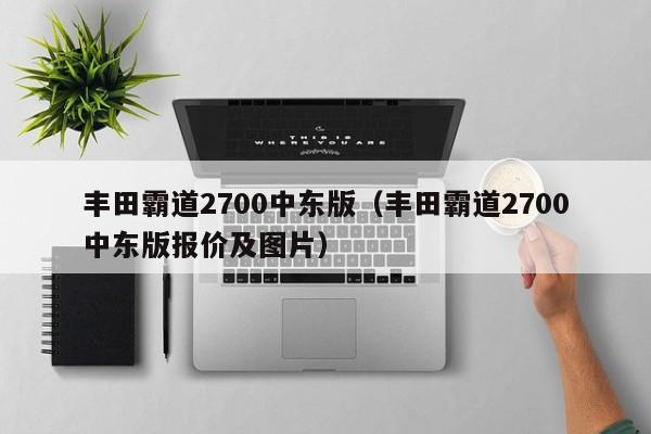 丰田霸道2700中东版（丰田霸道2700中东版报价及图片）