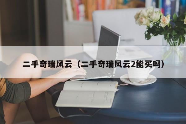 二手奇瑞风云（二手奇瑞风云2能买吗）