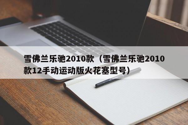雪佛兰乐驰2010款（雪佛兰乐驰2010款12手动运动版火花塞型号）