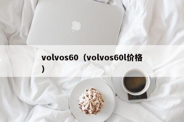 volvos60（volvos60l价格）