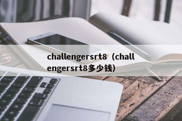 challengersrt8（challengersrt8多少钱）