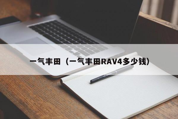 一气丰田（一气丰田RAV4多少钱）