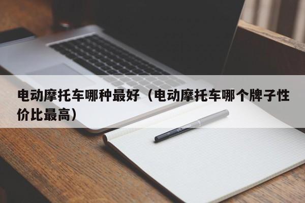 电动摩托车哪种最好（电动摩托车哪个牌子性价比最高）