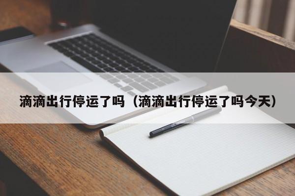 滴滴出行停运了吗（滴滴出行停运了吗今天）