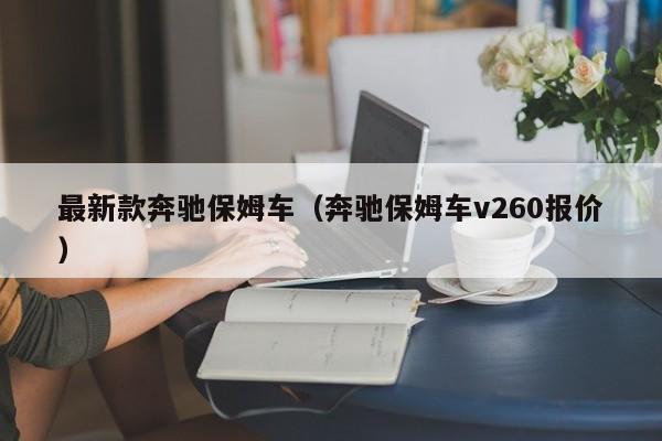 最新款奔驰保姆车（奔驰保姆车v260报价）