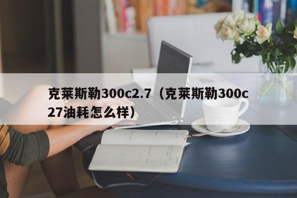 克莱斯勒300c2.7（克莱斯勒300c27油耗怎么样）