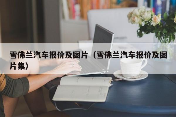 雪佛兰汽车报价及图片（雪佛兰汽车报价及图片集）
