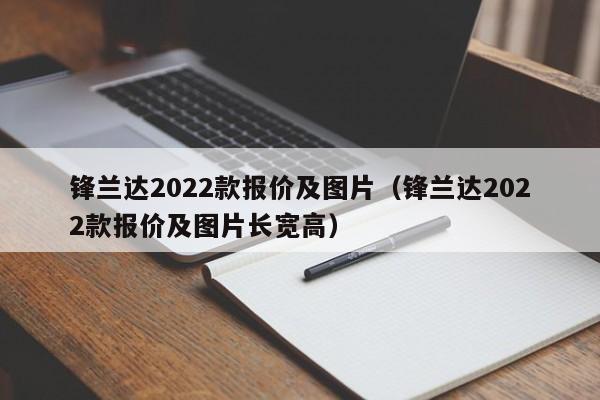 锋兰达2022款报价及图片（锋兰达2022款报价及图片长宽高）