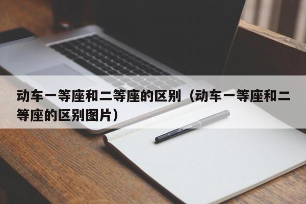 动车一等座和二等座的区别（动车一等座和二等座的区别图片）