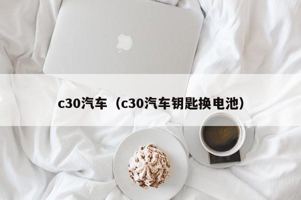 c30汽车（c30汽车钥匙换电池）