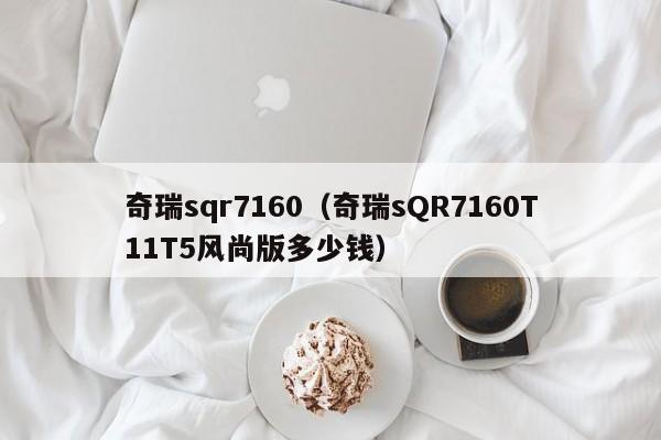奇瑞sqr7160（奇瑞sQR7160T11T5风尚版多少钱）