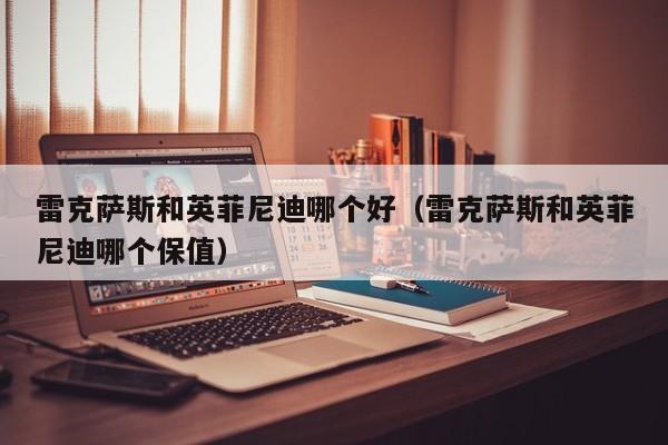 雷克萨斯和英菲尼迪哪个好（雷克萨斯和英菲尼迪哪个保值）