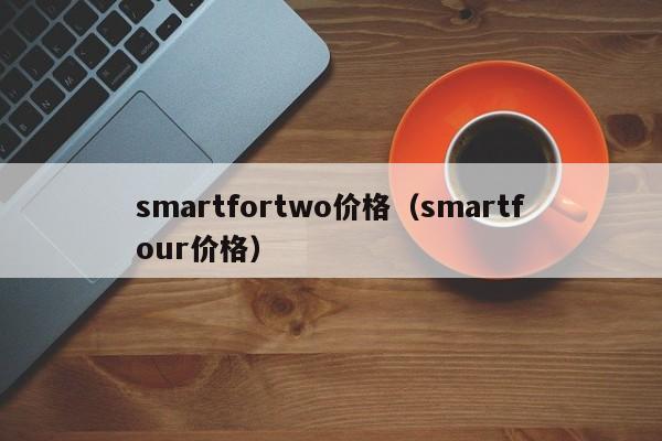 smartfortwo价格（smartfour价格）