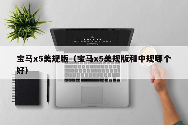 宝马x5美规版（宝马x5美规版和中规哪个好）