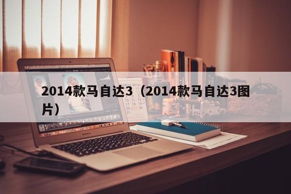 2014款马自达3（2014款马自达3图片）