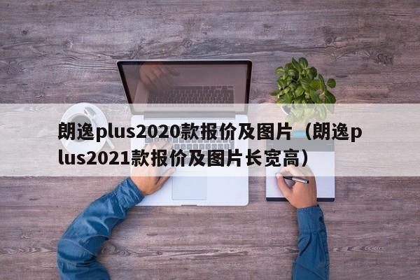 朗逸plus2020款报价及图片（朗逸plus2021款报价及图片长宽高）