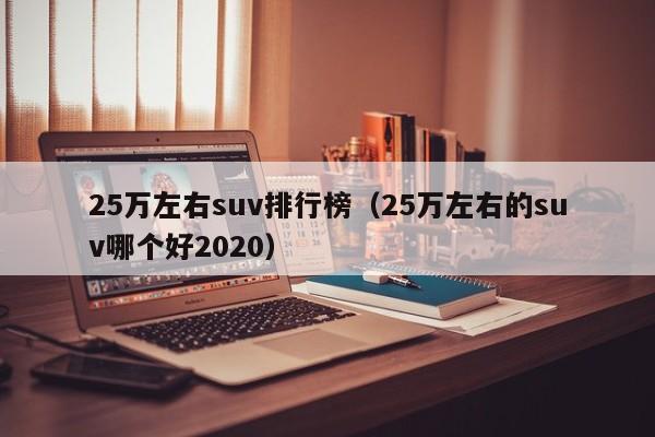25万左右suv排行榜（25万左右的suv哪个好2020）