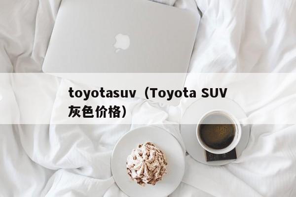 toyotasuv（Toyota SUV灰色价格）